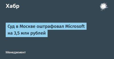 LizzieSimpson - Суд в Москве оштрафовал Microsoft на 3,5 млн рублей - habr.com - Москва - Россия - Microsoft