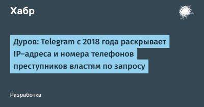 Дуров: Telegram с 2018 года раскрывает IP-адреса и номера телефонов преступников властям по запросу