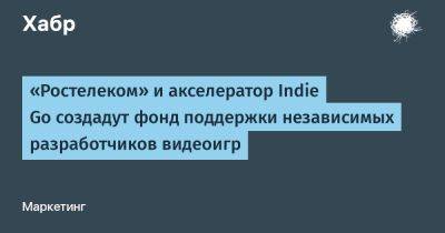 «Ростелеком» и акселератор Indie Go создадут фонд поддержки независимых разработчиков видеоигр