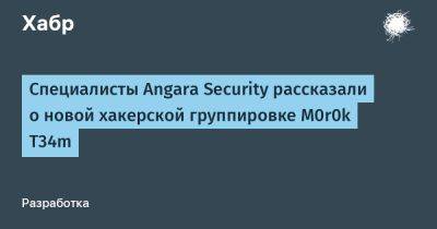 Специалисты Angara Security рассказали о новой хакерской группировке M0r0k T34m - habr.com