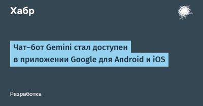 Чат-бот Gemini стал доступен в приложении Google для Android и iOS