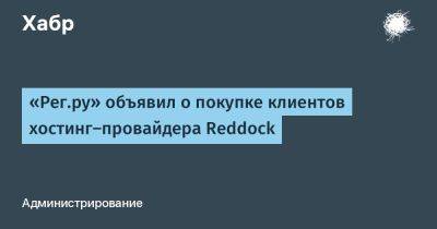 «Рег.ру» объявил о покупке клиентов хостинг-провайдера Reddock