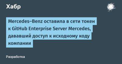 Mercedes-Benz оставила в сети токен к GitHub Enterprise Server Mercedes, дававший доступ к исходному коду компании