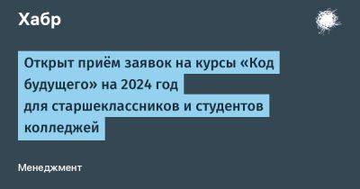 Открыт приём заявок на курсы «Код будущего» на 2024 год для старшеклассников и студентов колледжей - habr.com - Россия
