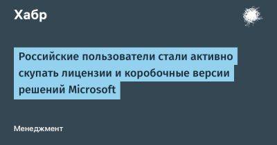 Российские пользователи стали активно скупать лицензии и коробочные версии решений Microsoft