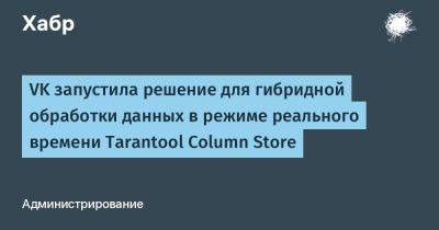 Astra Linux - VK запустила решение для гибридной обработки данных в режиме реального времени Tarantool Column Store - habr.com
