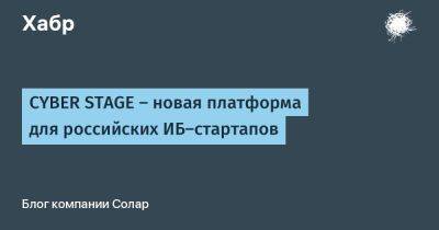 CYBER STAGE — новая платформа для российских ИБ-стартапов - habr.com
