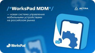 WorksPad MDM — новая система управления мобильными устройствами на российском рынке - habr.com