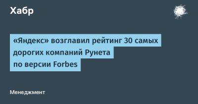 «Яндекс» возглавил рейтинг 30 самых дорогих компаний Рунета по версии Forbes