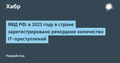 МВД РФ: в 2023 году в стране зарегистрировано рекордное количество IT-преступлений