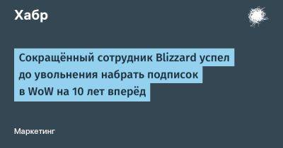 Сокращённый сотрудник Blizzard успел до увольнения набрать подписок в WoW на 10 лет вперёд