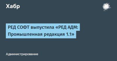 РЕД СОФТ выпустила «РЕД АДМ: Промышленная редакция 1.1»