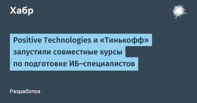 IgnatChuker - Positive Technologies и «Тинькофф» запустили совместные курсы по подготовке ИБ-специалистов - habr.com