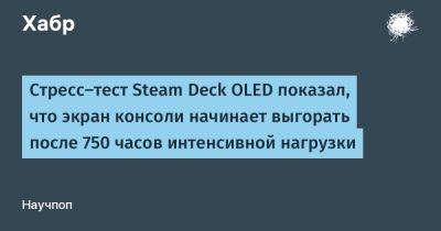 avouner - Cтресс-тест Steam Deck OLED показал, что экран консоли начинает выгорать после 750 часов интенсивной нагрузки - habr.com