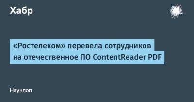 «Ростелеком» перевела сотрудников на отечественное ПО ContentReader PDF