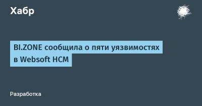 IgnatChuker - BI.ZONE сообщила о пяти уязвимостях в Websoft HCM - habr.com - Россия