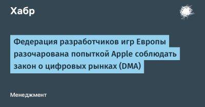 Федерация разработчиков игр Европы разочарована попыткой Apple соблюдать закон о цифровых рынках (DMA) - habr.com - Европа - Ес