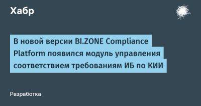 В новой версии BI.ZONE Compliance Platform появился модуль управления соответствием требованиям ИБ по КИИ
