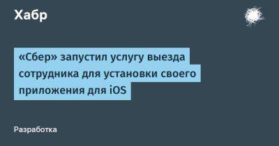 LizzieSimpson - «Сбер» запустил услугу выезда сотрудника для установки своего приложения для iOS - habr.com - Россия - США