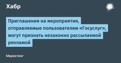 Приглашения на мероприятия, отправляемые пользователям «Госуслуг», могут признать незаконно рассылаемой рекламой