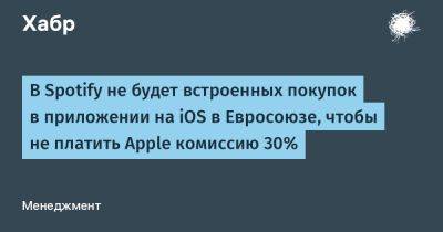 App Store - avouner - В Spotify не будет встроенных покупок в приложении на iOS в Евросоюзе, чтобы не платить Apple комиссию 30% - habr.com