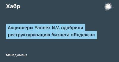 Акционеры Yandex N.V. одобрили реструктуризацию бизнеса «Яндекса»