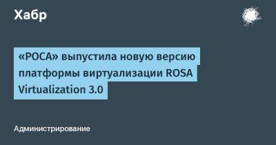 LizzieSimpson - «РОСА» выпустила новую версию платформы виртуализации ROSA Virtualization 3.0 - habr.com