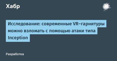 daniilshat - Исследование: современные VR-гарнитуры можно взломать с помощью атаки типа Inception - habr.com