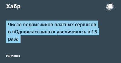 LizzieSimpson - Число подписчиков платных сервисов в «Одноклассниках» увеличилось в 1,5 раза - habr.com