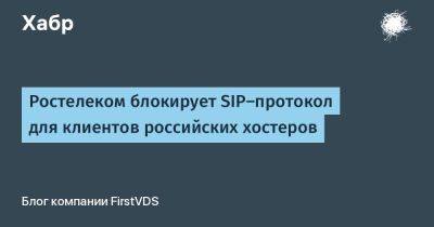 Ростелеком блокирует SIP-протокол для клиентов российских хостеров - habr.com - Россия