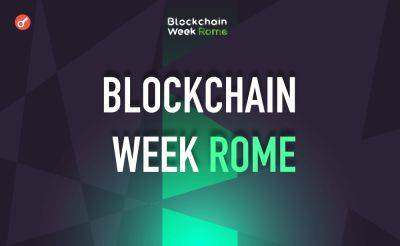 Dmitriy Yurchenko - С 28 по 31 мая пройдет ежегодный ивент Blockchain Week Rome 2024 - incrypted.com - Rome