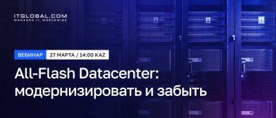 Вебинар «All-Flash Datacenter: модернизировать и забыть» от ITGLOBAL.COM KZ