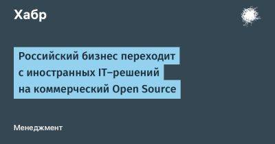 Российский бизнес переходит с иностранных IT-решений на коммерческий Open Source