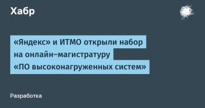 avouner - «Яндекс» и ИТМО открыли набор на онлайн-магистратуру «ПО высоконагруженных систем» - habr.com