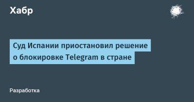 Суд Испании приостановил решение о блокировке Telegram в стране