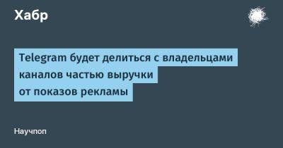 Павел Дуров - LizzieSimpson - Telegram будет делиться с владельцами каналов частью выручки от показов рекламы - habr.com - Россия