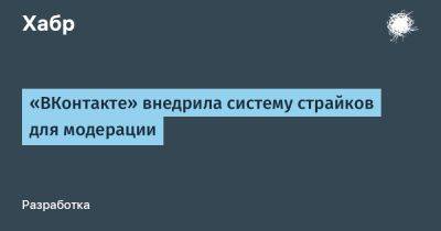 «ВКонтакте» внедрила систему страйков для модерации