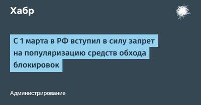 denis19 - С 1 марта в РФ вступил в силу запрет на популяризацию средств обхода блокировок - habr.com - Россия - Запрет