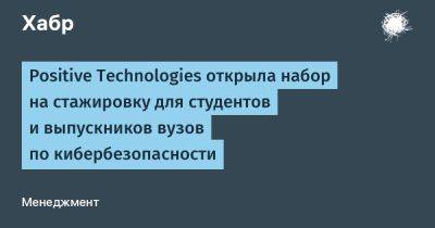 Positive Technologies открыла набор на стажировку для студентов и выпускников вузов по кибербезопасности