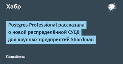 IgnatChuker - Postgres Professional рассказала о новой распределённой СУБД для крупных предприятий Shardman - habr.com