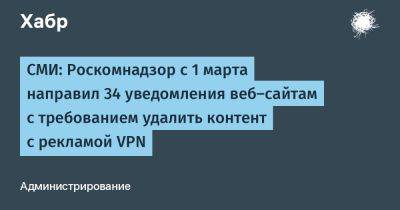 СМИ: Роскомнадзор с 1 марта направил 34 уведомления веб-сайтам с требованием удалить контент с рекламой VPN