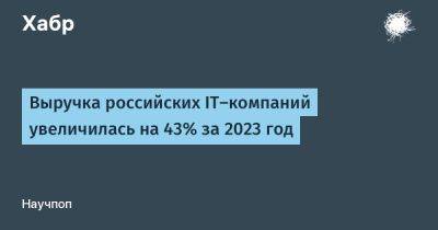Максут Шадаев - Выручка российских IT-компаний увеличилась на 43% за 2023 год - habr.com - Россия