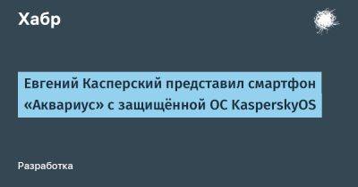 Евгений Касперский представил смартфон «Аквариус» с защищённой ОС KasperskyOS