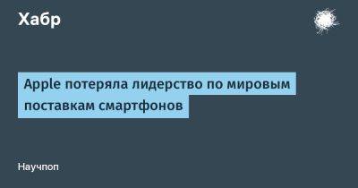 Apple потеряла лидерство по мировым поставкам смартфонов