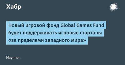 Новый игровой фонд Global Games Fund будет поддерживать игровые стартапы «за пределами западного мира»