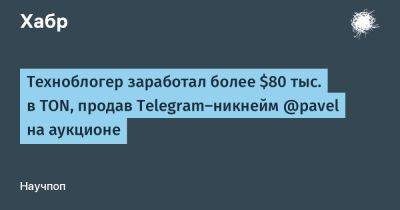 Павел Дуров - LizzieSimpson - Техноблогер заработал более $80 тыс. в TON, продав Telegram-никнейм @pavel на аукционе - habr.com