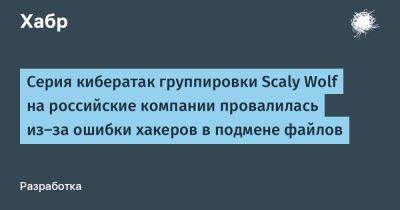 Серия кибератак группировки Scaly Wolf на российские компании провалилась из-за ошибки хакеров в подмене файлов