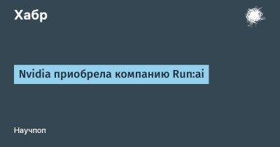 avouner - Nvidia приобрела компанию Run:ai - habr.com