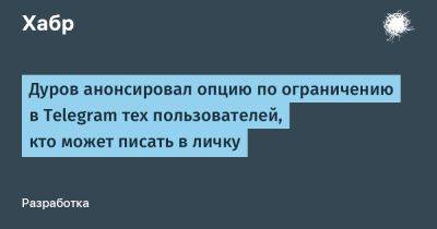 Павел Дуров - denis19 - Дуров анонсировал опцию по ограничению в Telegram тех пользователей, кто может писать в личку - habr.com - Россия - Украина - Белоруссия