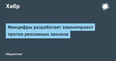 Максут Шадаев - LizzieSimpson - Минцифры разработает законопроект против рекламных звонков - habr.com - Россия